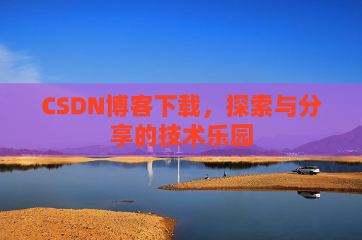 CSDN博客下载，探索与分享的技术乐园